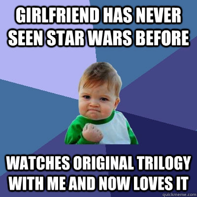 Girlfriend has never seen star wars before watches original trilogy with me and now loves it  Success Kid