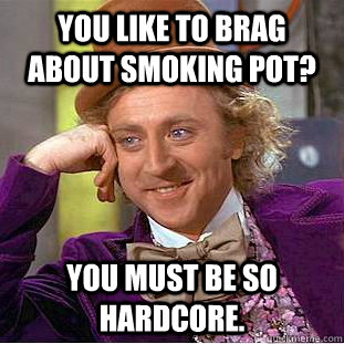 You like to brag about smoking pot? You must be so hardcore.  Creepy Wonka