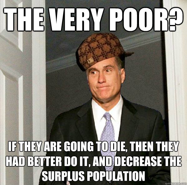 The very poor? If they are going to die, then they had better do it, and decrease the surplus population - The very poor? If they are going to die, then they had better do it, and decrease the surplus population  Misc