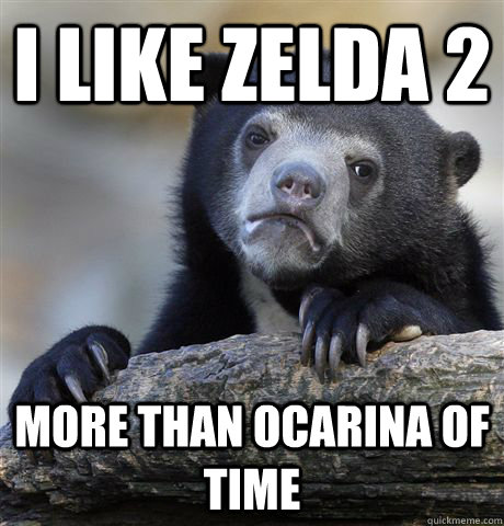 I like zelda 2 more than ocarina of time  Confession Bear