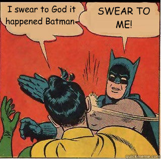 I swear to God it happened Batman- SWEAR TO ME!  Slappin Batman