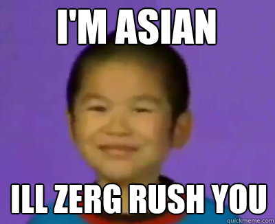 I'm asian Ill zerg rush you  Nathaniel