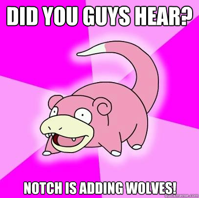 DID YOU GUYS HEAR? NOTCH IS ADDING WOLVES!  Slowpoke