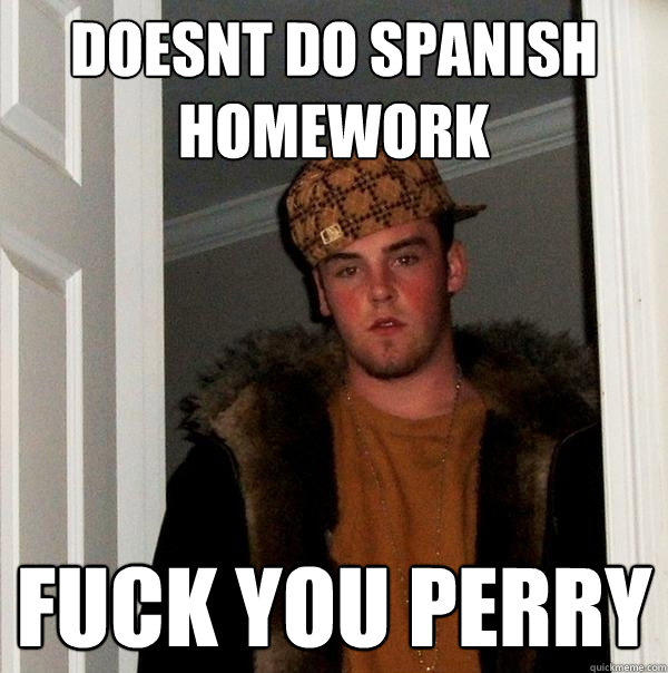 Doesnt do spanish homework fuck you perry  Scumbag Steve