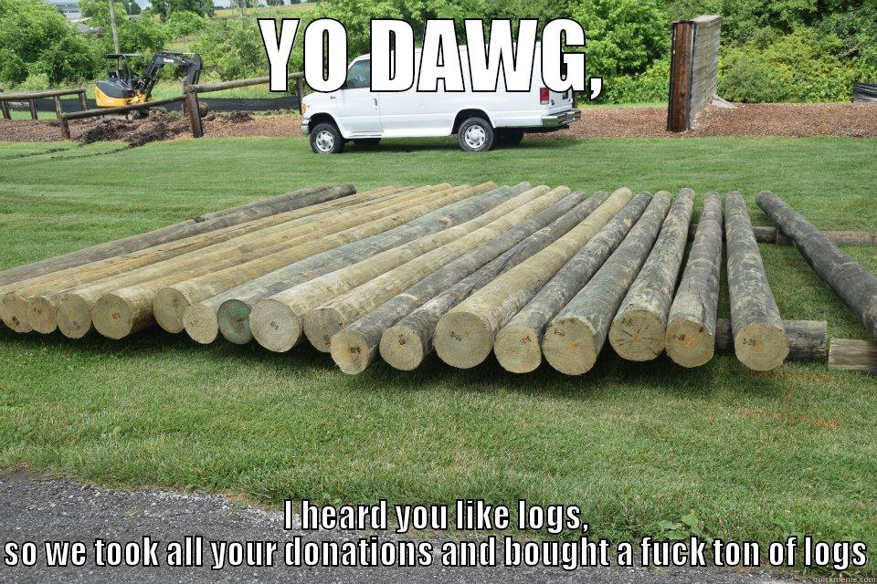 YO DAWG, I HEARD YOU LIKE LOGS, SO WE TOOK ALL YOUR DONATIONS AND BOUGHT A FUCK TON OF LOGS Misc