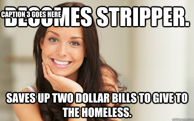 Becomes stripper.  Saves up two dollar bills to give to the homeless.  Caption 3 goes here  Good Girl Gina