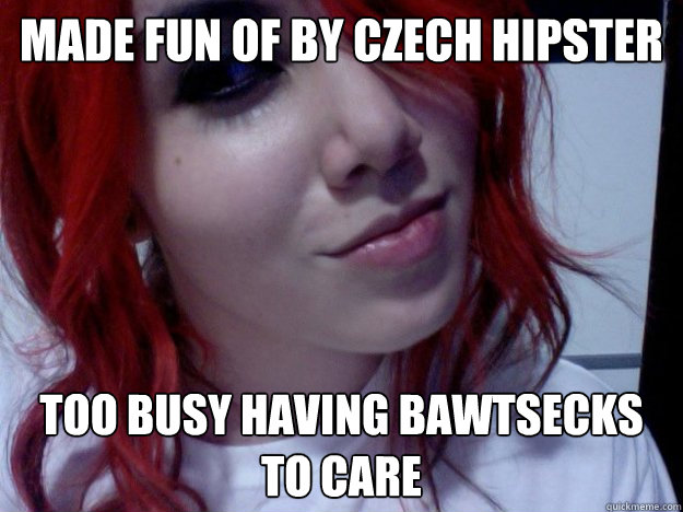 Made Fun Of By Czech Hipster Too Busy Having Bawtsecks To Care Brasilian Redhead Quickmeme