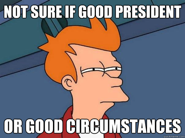 Not sure if good president or good circumstances  Futurama Fry