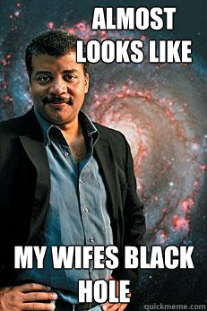 almost looks like my wifes black hole  Neil deGrasse Tyson