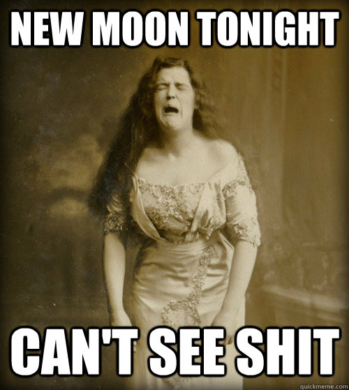 new moon tonight can't see shit  1890s Problems