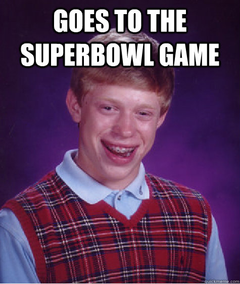 goes to the superbowl game  Bad Luck Brian