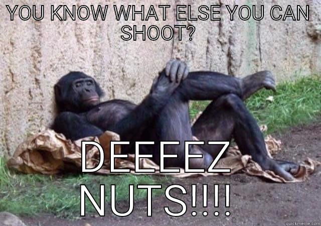 YOU KNOW WHAT ELSE YOU CAN SHOOT? DEEEEZ NUTS!!!! Misc