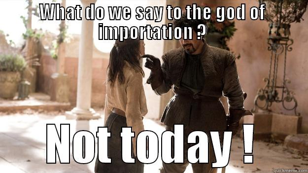 WHAT DO WE SAY TO THE GOD OF IMPORTATION ? NOT TODAY ! Arya not today