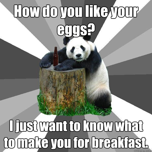 How do you like your eggs? I just want to know what to make you for breakfast.  Pickup-Line Panda