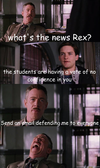 what's the news Rex? the students are having a vote of no confidence in you Send an email defending me to everyone   JJ Jameson