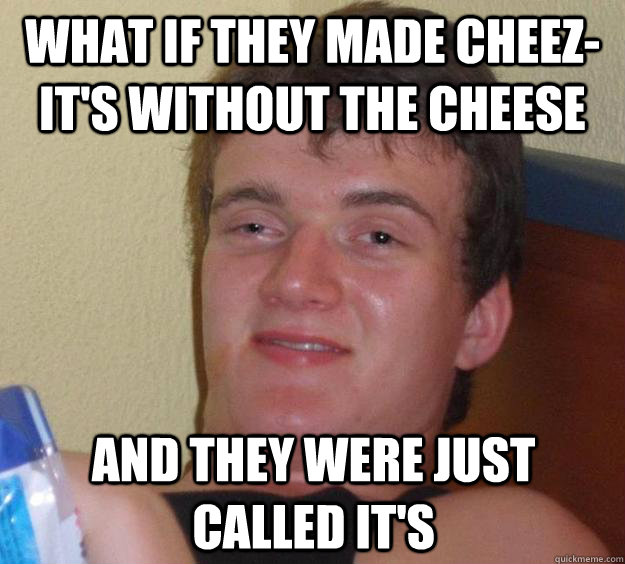 What if they made Cheez-It's without the cheese and they were just called It's  10 Guy