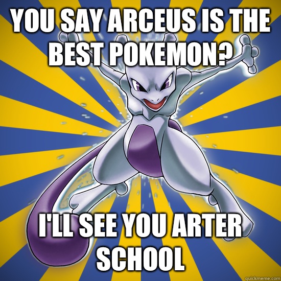 You say arceus is the best pokemon? I'll see you arter School  