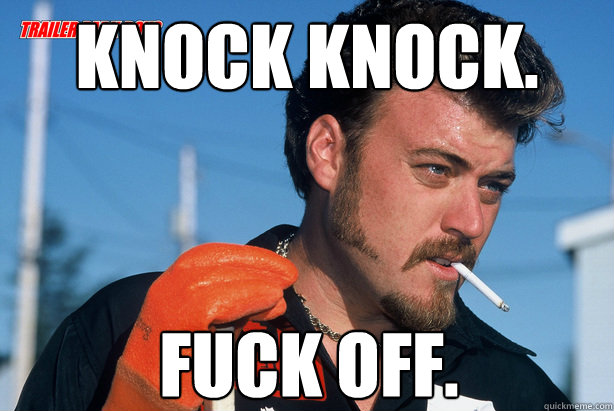 Knock Knock. Fuck off.  Ricky Trailer Park Boys