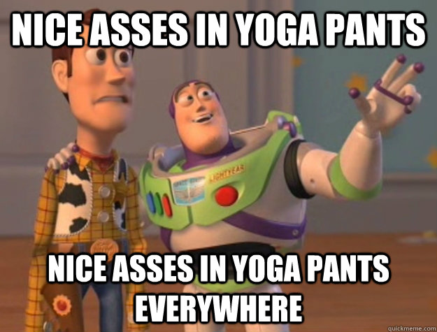 Nice asses in yoga pants Nice asses in yoga pants everywhere  Buzz Lightyear