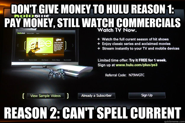 don't give money to hulu reason 1: pay money, still watch commercials Reason 2: CAN'T SPELL CURRENT  Scumbag Hulu