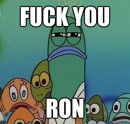 Fuck you Ron  Serious fish SpongeBob