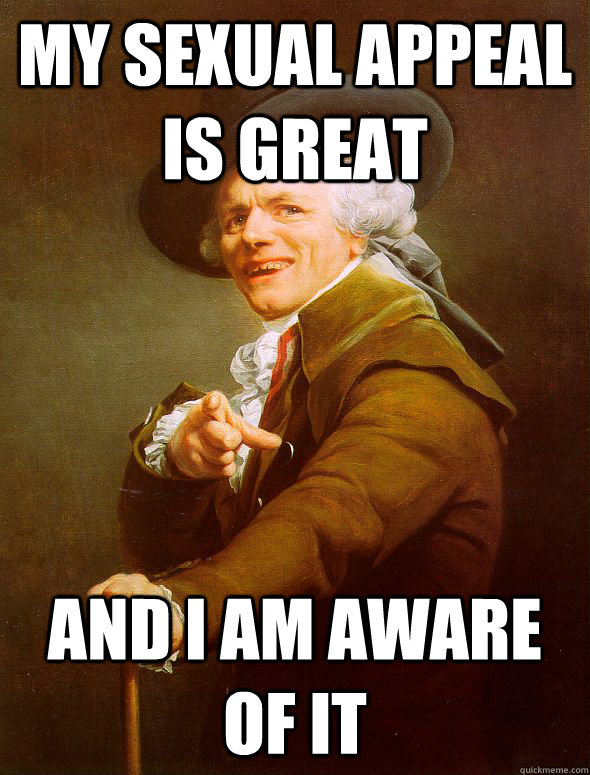 My sexual appeal is great and I am aware of it  Joseph Ducreux