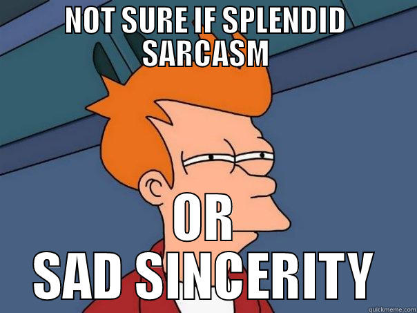 Emotionally confused Fry - NOT SURE IF SPLENDID SARCASM OR SAD SINCERITY Futurama Fry