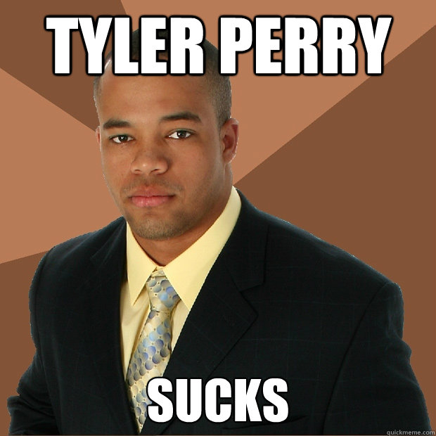 Tyler perry sucks  Successful Black Man