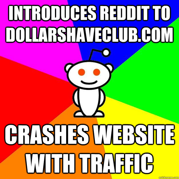 Introduces Reddit to DollarShaveClub.com Crashes website with traffic - Introduces Reddit to DollarShaveClub.com Crashes website with traffic  Reddit Alien