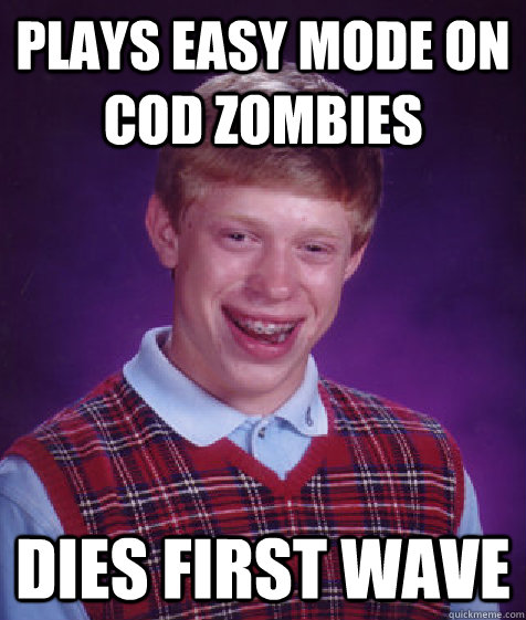 Plays easy mode on cod zombies dies first wave  Bad Luck Brian