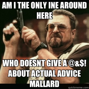 AM I THE ONLY INE AROUND HERE WHO DOESNT GIVE A @&$! ABOUT ACTUAL ADVICE MALLARD - AM I THE ONLY INE AROUND HERE WHO DOESNT GIVE A @&$! ABOUT ACTUAL ADVICE MALLARD  Misc