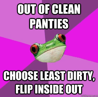 Out of clean panties choose least dirty, flip inside out  Foul Bachelorette Frog