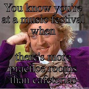 YOU KNOW YOU'RE AT A MUSIC FESTIVAL WHEN THERE'S MORE PRACTICE ROOMS THAN CAFETERIAS Creepy Wonka