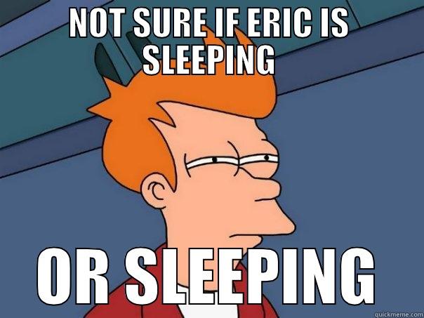 NOT SURE IF ERIC IS SLEEPING OR SLEEPING Futurama Fry