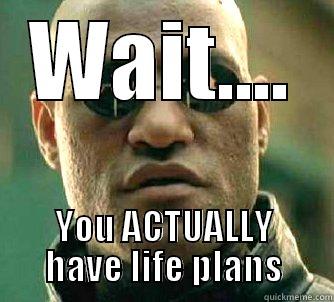 WAIT.... YOU ACTUALLY HAVE LIFE PLANS Matrix Morpheus