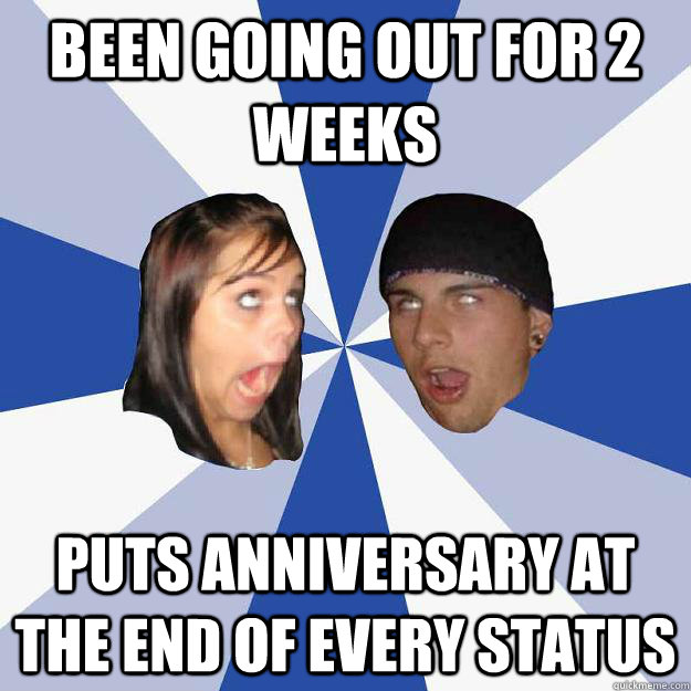 been going out for 2 weeks puts anniversary at the end of every status  Annoying Facebook Couple