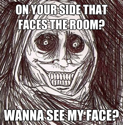 On your side that faces the room? Wanna see my face? - On your side that faces the room? Wanna see my face?  Horrifying Houseguest