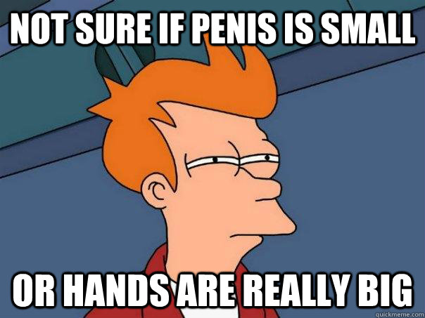 not sure if penis is small or hands are really big  Futurama Fry