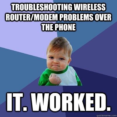 troubleshooting wireless router/modem problems over the phone it. worked.  Success Kid