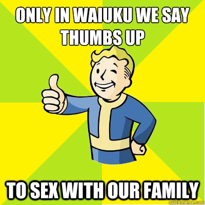 ONLY IN WAIUKU WE SAY THUMBS UP TO sex with our family  Fallout new vegas