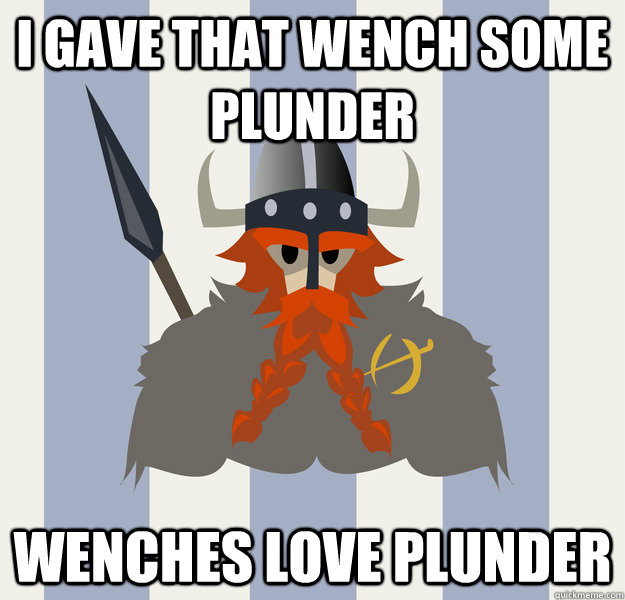 I gave that wench some plunder wenches love plunder  