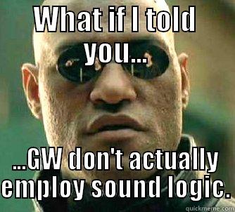 WHAT IF I TOLD YOU... ...GW DON'T ACTUALLY EMPLOY SOUND LOGIC. Matrix Morpheus