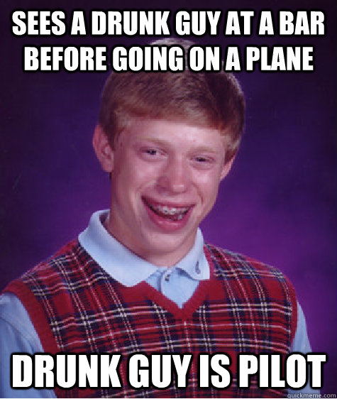 Sees a drunk guy at a bar before going on a plane Drunk guy is pilot  Bad Luck Brian