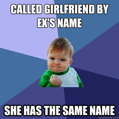 called girlfriend by ex's name she has the same name  Success Kid