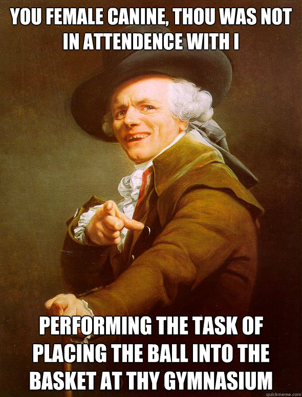 You Female canine, thou was not in attendence with i performing the task of placing the ball into the basket at thy gymnasium  Joseph Ducreux