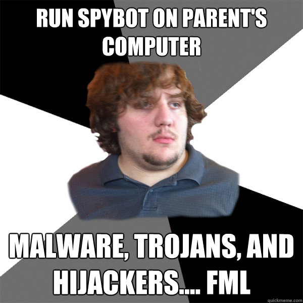 run spybot on parent's computer malware, trojans, and hijackers.... FML  Family Tech Support Guy