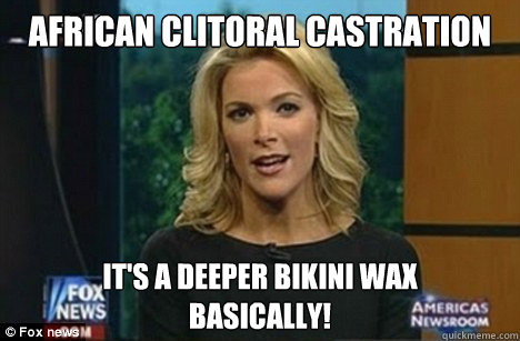 african clitoral castration It's a deeper bikini wax
basically!  Megyn Kelly