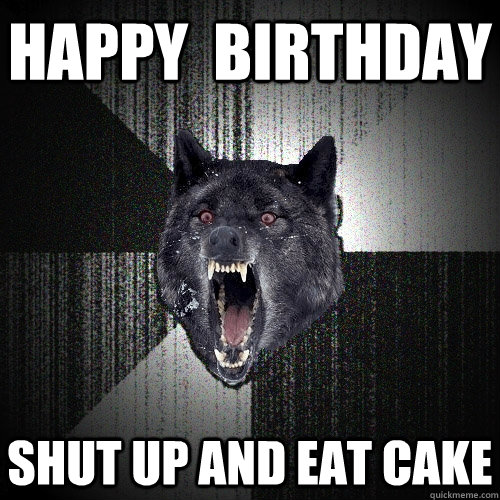 Happy  Birthday shut up and eat cake  - Happy  Birthday shut up and eat cake   Insanity Wolf