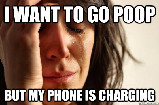 I WANT TO GO POOP BUT MY PHONE IS CHARGING - I WANT TO GO POOP BUT MY PHONE IS CHARGING  First World Problems