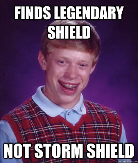 finds legendary shield not storm shield  Bad Luck Brian